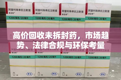 台州高价回收未拆封药，市场趋势、法律合规与环保考量