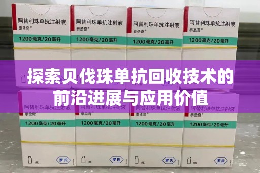 台州探索贝伐珠单抗回收技术的前沿进展与应用价值
