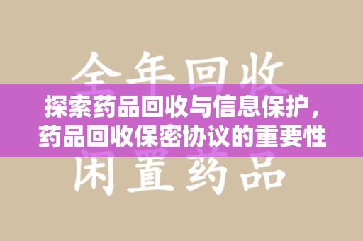 台州探索药品回收与信息保护，药品回收保密协议的重要性及实践路径