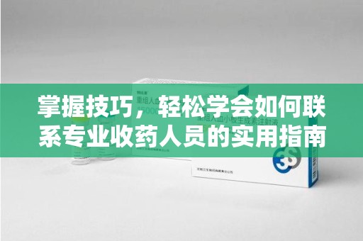台州掌握技巧，轻松学会如何联系专业收药人员的实用指南