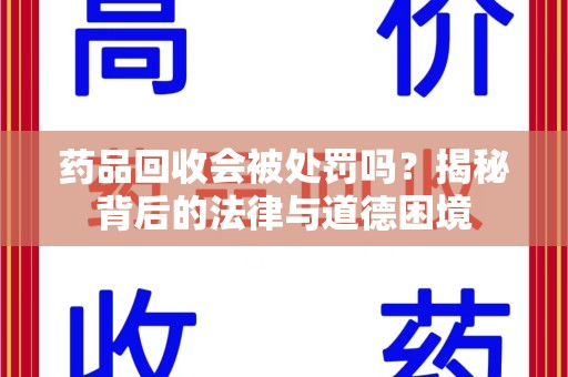 台州药品回收会被处罚吗？揭秘背后的法律与道德困境
