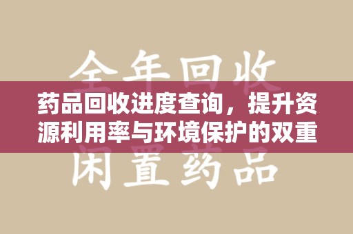 台州药品回收进度查询，提升资源利用率与环境保护的双重利器