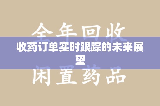 台州收药订单实时跟踪的未来展望