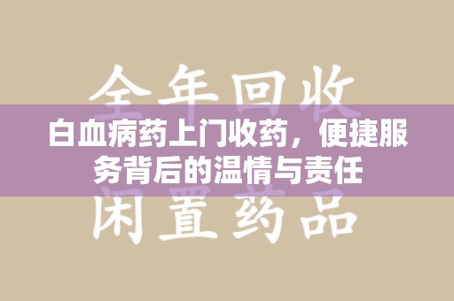 台州白血病药上门收药，便捷服务背后的温情与责任
