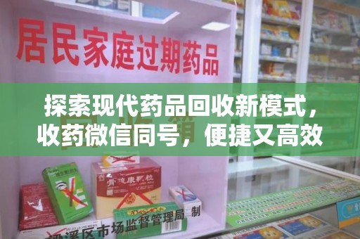 台州探索现代药品回收新模式，收药微信同号，便捷又高效