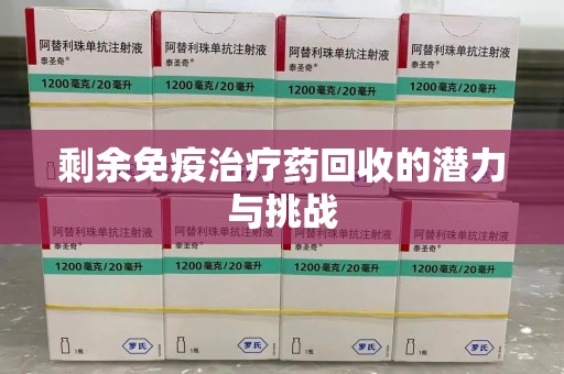 台州剩余免疫治疗药回收的潜力与挑战