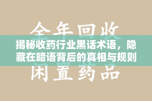 台州揭秘收药行业黑话术语，隐藏在暗语背后的真相与规则