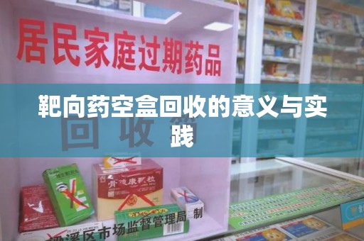 台州靶向药空盒回收的意义与实践