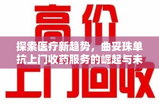 台州探索医疗新趋势，曲妥珠单抗上门收药服务的崛起与未来