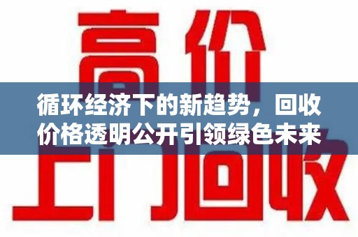 台州循环经济下的新趋势，回收价格透明公开引领绿色未来