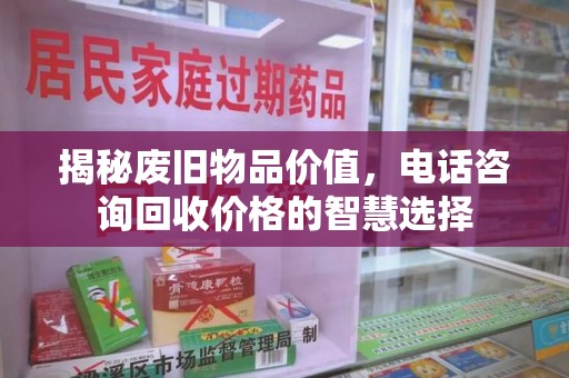 台州揭秘废旧物品价值，电话咨询回收价格的智慧选择