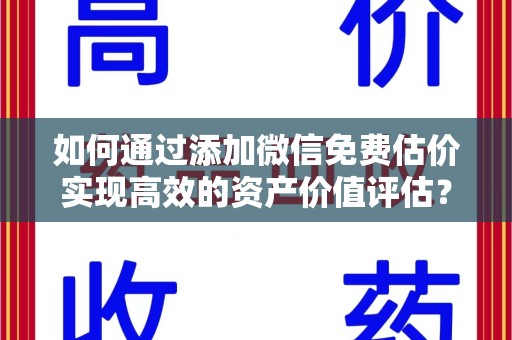 台州如何通过添加微信免费估价实现高效的资产价值评估？