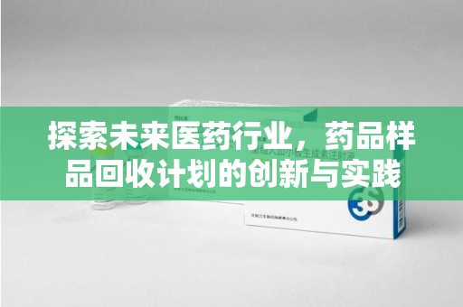台州探索未来医药行业，药品样品回收计划的创新与实践