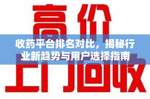 台州收药平台排名对比，揭秘行业新趋势与用户选择指南
