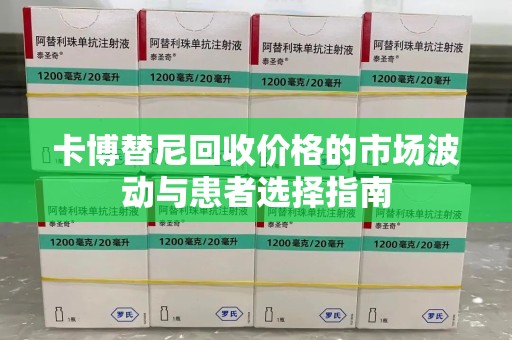 台州卡博替尼回收价格的市场波动与患者选择指南