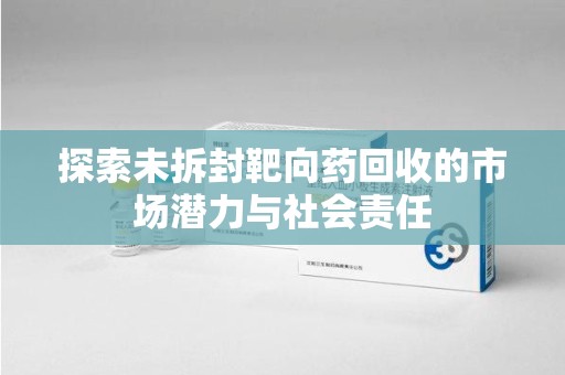 台州探索未拆封靶向药回收的市场潜力与社会责任