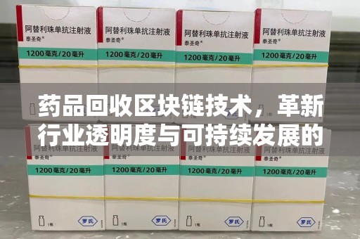 台州药品回收区块链技术，革新行业透明度与可持续发展的关键