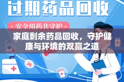 台州家庭剩余药品回收，守护健康与环境的双赢之道