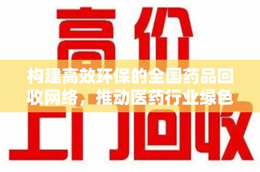 台州构建高效环保的全国药品回收网络，推动医药行业绿色转型