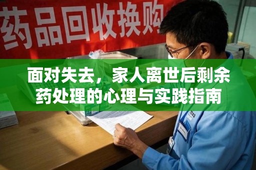 台州面对失去，家人离世后剩余药处理的心理与实践指南