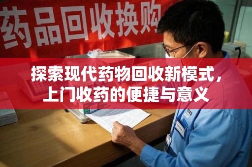 台州探索现代药物回收新模式，上门收药的便捷与意义