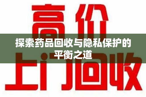 台州探索药品回收与隐私保护的平衡之道