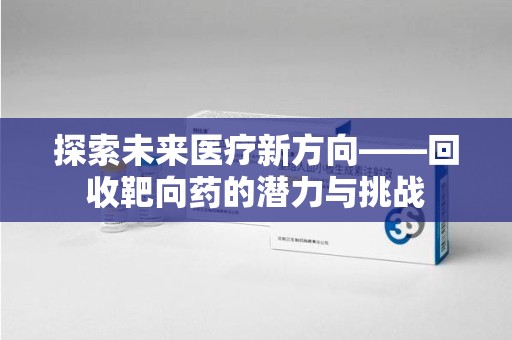 台州探索未来医疗新方向——回收靶向药的潜力与挑战