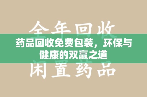 台州药品回收免费包装，环保与健康的双赢之道