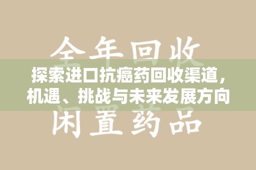 台州探索进口抗癌药回收渠道，机遇、挑战与未来发展方向