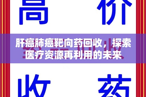 台州肝癌肺癌靶向药回收，探索医疗资源再利用的未来