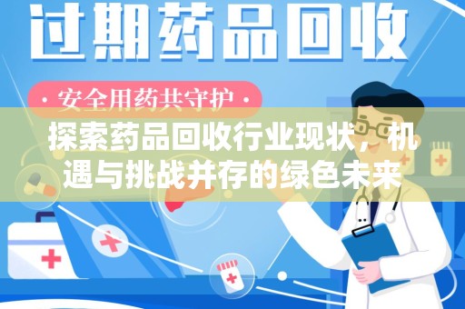 台州探索药品回收行业现状，机遇与挑战并存的绿色未来