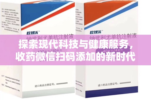 台州探索现代科技与健康服务，收药微信扫码添加的新时代选择