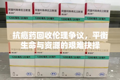 台州抗癌药回收伦理争议，平衡生命与资源的艰难抉择