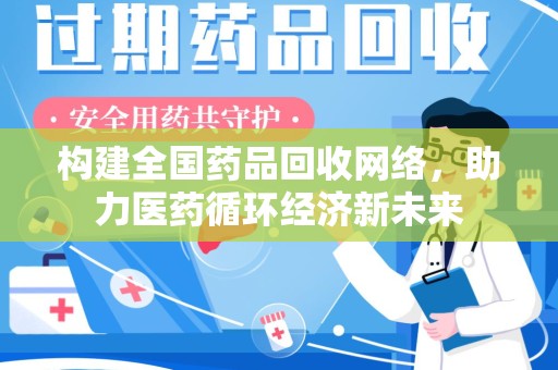 台州构建全国药品回收网络，助力医药循环经济新未来