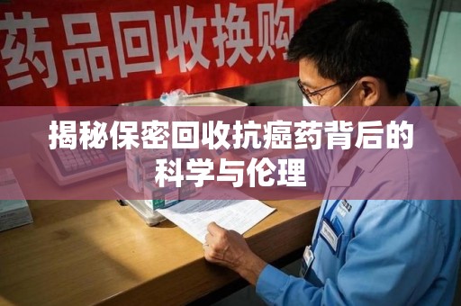 台州揭秘保密回收抗癌药背后的科学与伦理