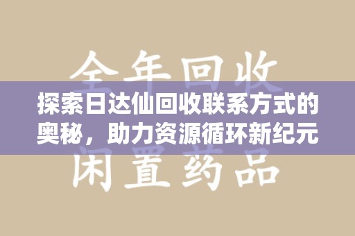 台州探索日达仙回收联系方式的奥秘，助力资源循环新纪元