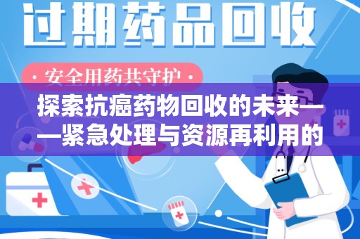 台州探索抗癌药物回收的未来——紧急处理与资源再利用的新篇章