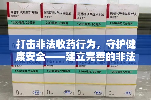 台州打击非法收药行为，守护健康安全——建立完善的非法收药举报渠道