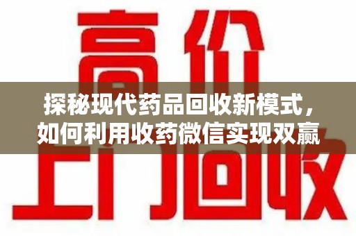 台州探秘现代药品回收新模式，如何利用收药微信实现双赢？