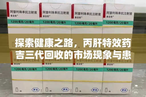台州探索健康之路，丙肝特效药吉三代回收的市场现象与患者福音