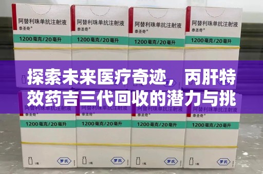 台州探索未来医疗奇迹，丙肝特效药吉三代回收的潜力与挑战
