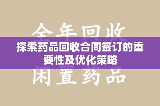 台州探索药品回收合同签订的重要性及优化策略