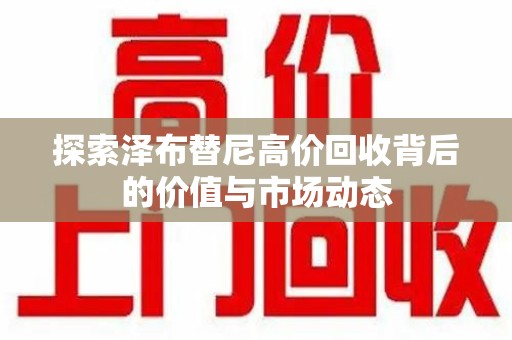 台州探索泽布替尼高价回收背后的价值与市场动态