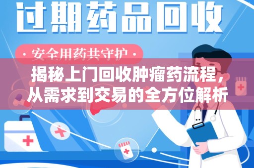 台州揭秘上门回收肿瘤药流程，从需求到交易的全方位解析