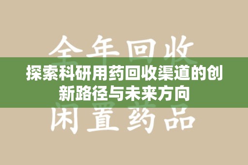 台州探索科研用药回收渠道的创新路径与未来方向