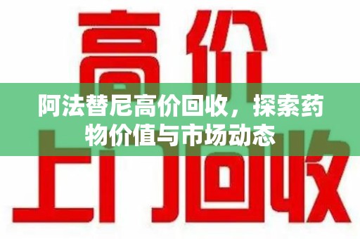 台州阿法替尼高价回收，探索药物价值与市场动态