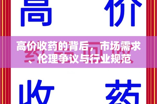 台州高价收药的背后，市场需求、伦理争议与行业规范