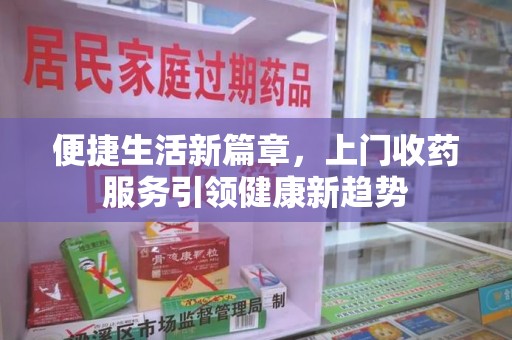 台州便捷生活新篇章，上门收药服务引领健康新趋势