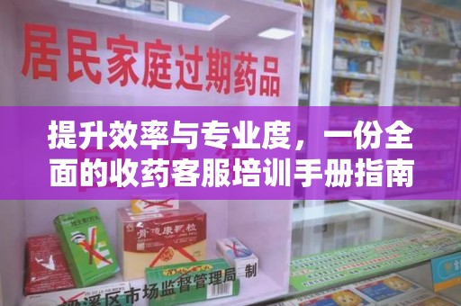 台州提升效率与专业度，一份全面的收药客服培训手册指南