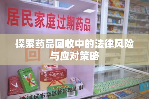 台州探索药品回收中的法律风险与应对策略